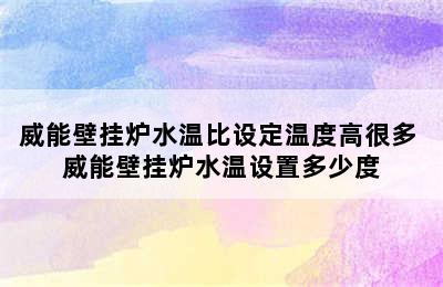 威能壁挂炉水温比设定温度高很多 威能壁挂炉水温设置多少度